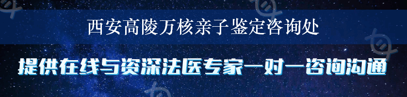 西安高陵万核亲子鉴定咨询处